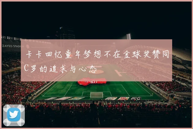 卡卡回忆童年梦想不在金球奖赞同C罗的追求与心态