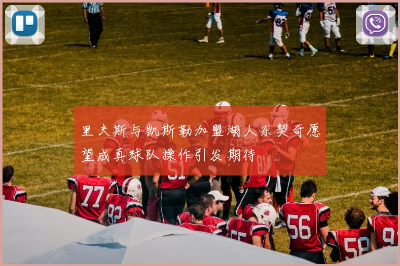 里夫斯与凯斯勒加盟湖人东契奇愿望成真球队操作引发期待