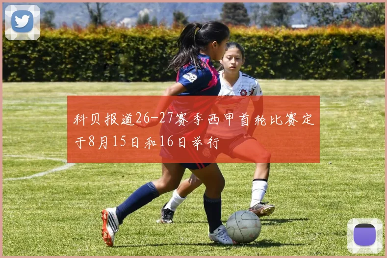 科贝报道26-27赛季西甲首轮比赛定于8月15日和16日举行