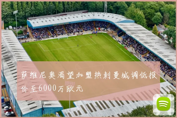 萨维尼奥渴望加盟热刺曼城调低报价至6000万欧元