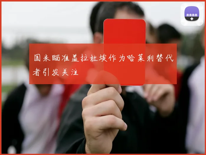 国米瞄准盖拉杜埃作为哈莱利替代者引发关注