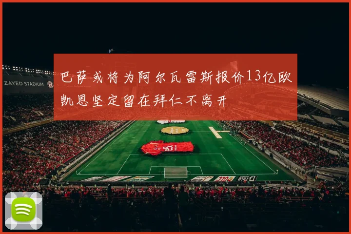 巴萨或将为阿尔瓦雷斯报价13亿欧凯恩坚定留在拜仁不离开