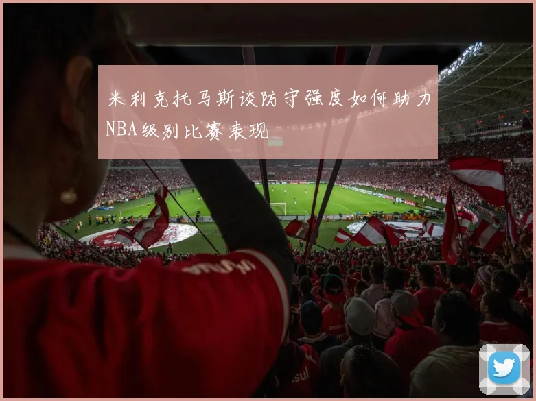 米利克托马斯谈防守强度如何助力NBA级别比赛表现