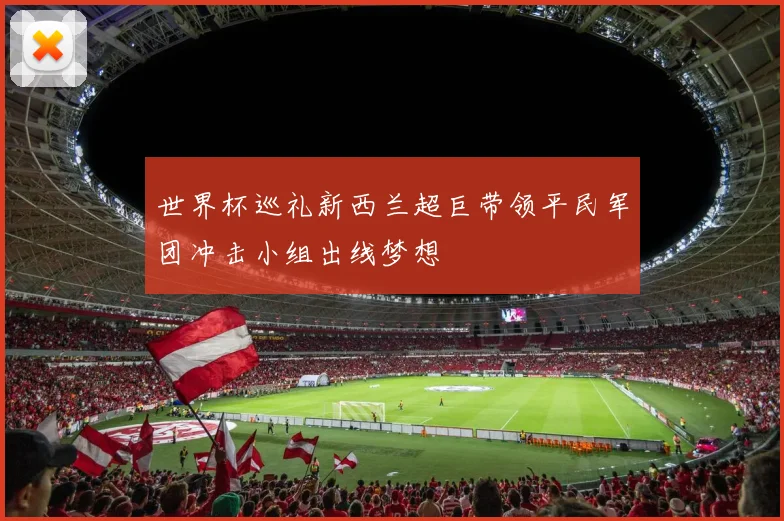 世界杯巡礼新西兰超巨带领平民军团冲击小组出线梦想