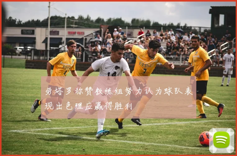 劳塔罗称赞教练组努力认为球队表现出色理应赢得胜利