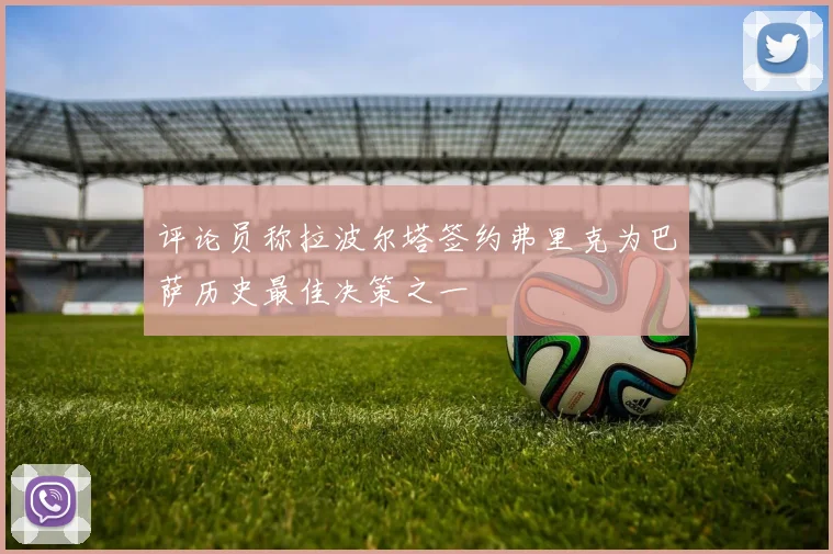 评论员称拉波尔塔签约弗里克为巴萨历史最佳决策之一